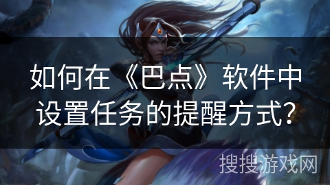 如何在《巴点》软件中设置任务的提醒方式？
