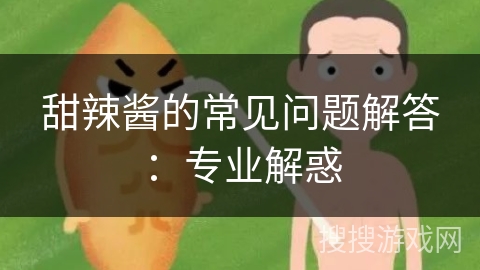 甜辣酱的常见问题解答:专业解惑 甜辣酱的常见问题解答:专业解惑
