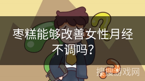 枣糕能够改善女性月经不调吗？