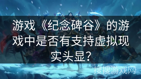 游戏《纪念碑谷》的游戏中是否有支持虚拟现实头显？
