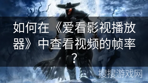 如何在《爱看影视播放器》中查看视频的帧率？