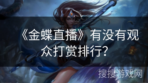 《金蝶直播》有没有观众打赏排行? 《金蝶直播》有没有观众打赏排行?