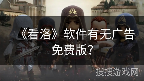 《看洛》软件有无广告免费版? 《看洛》软件有无广告免费版?