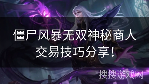 僵尸风暴无双神秘商人交易技巧分享！