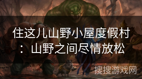 住这儿山野小屋度假村:山野之间尽情放松 住这儿山野小屋度假村:山野之间尽情放松