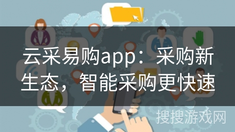 云采易购app：采购新生态，智能采购更快速