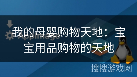我的母婴购物天地：宝宝用品购物的天地