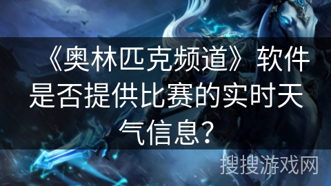 《奥林匹克频道》软件是否提供比赛的实时天气信息？