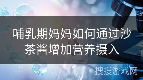 哺乳期妈妈如何通过沙茶酱增加营养摄入 哺乳期妈妈如何通过沙茶酱增加营养摄入