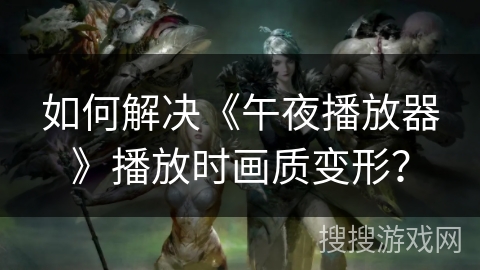 如何解决《午夜播放器》播放时画质变形? 如何解决《午夜播放器》播放时画质变形?