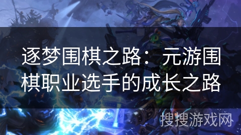 逐梦围棋之路：元游围棋职业选手的成长之路