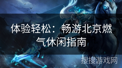 体验轻松：畅游北京燃气休闲指南