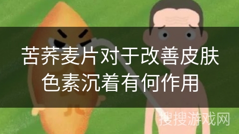 苦荞麦片对于改善皮肤色素沉着有何作用