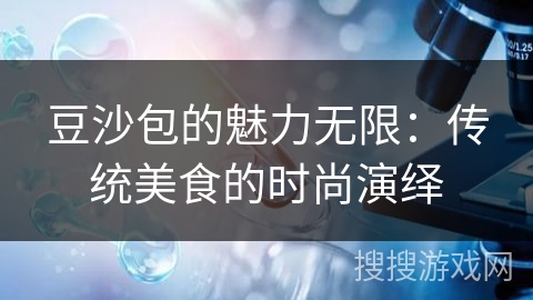 豆沙包的魅力无限:传统美食的时尚演绎 豆沙包的魅力无限:传统美食的时尚演绎
