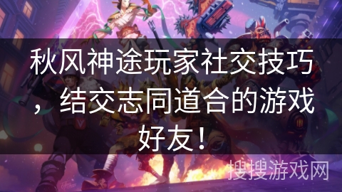 秋风神途玩家社交技巧，结交志同道合的游戏好友！