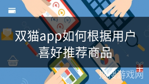 双猫app如何根据用户喜好推荐商品