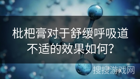 枇杷膏对于舒缓呼吸道不适的效果如何? 枇杷膏对于舒缓呼吸道不适的效果如何?