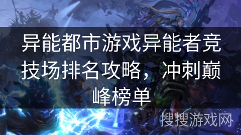 异能都市游戏异能者竞技场排名攻略，冲刺巅峰榜单