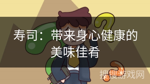 寿司:带来身心健康的美味佳肴 寿司:带来身心健康的美味佳肴