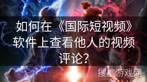 如何在《国际短视频》软件上查看他人的视频评论? 如何在《国际短视频》软件上查看他人的视频评论?