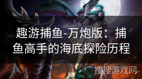 趣游捕鱼-万炮版：捕鱼高手的海底探险历程