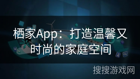 栖家App：打造温馨又时尚的家庭空间