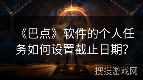 《巴点》软件的个人任务如何设置截止日期? 《巴点》软件的个人任务如何设置截止日期?