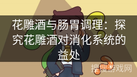 花雕酒与肠胃调理：探究花雕酒对消化系统的益处