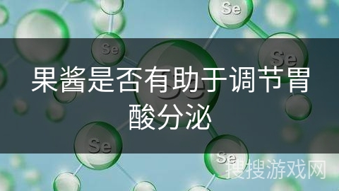 果酱是否有助于调节胃酸分泌