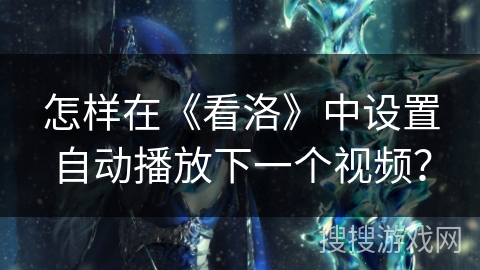 怎样在《看洛》中设置自动播放下一个视频？