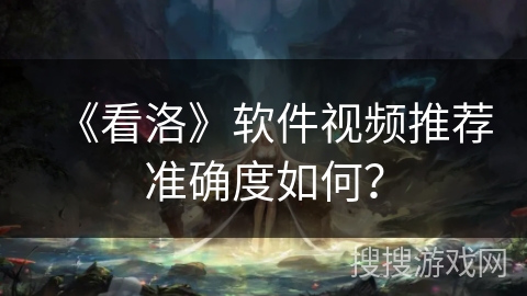 《看洛》软件视频推荐准确度如何？