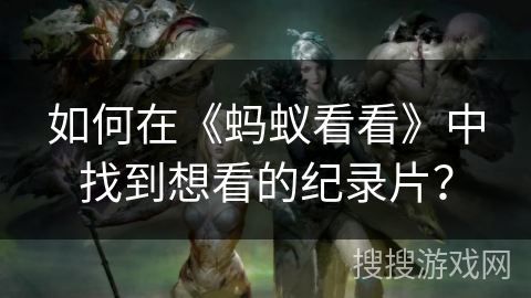 如何在《蚂蚁看看》中找到想看的纪录片？