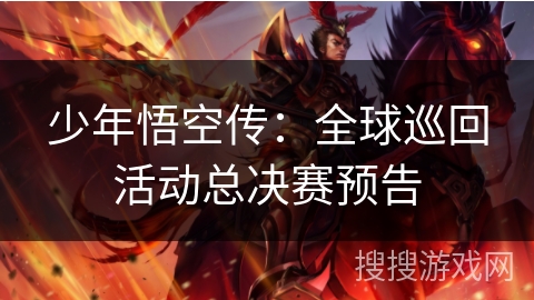 少年悟空传：全球巡回活动总决赛预告