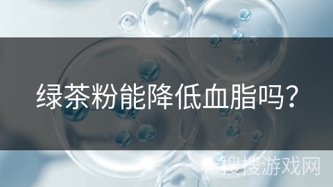 绿茶粉能降低血脂吗？