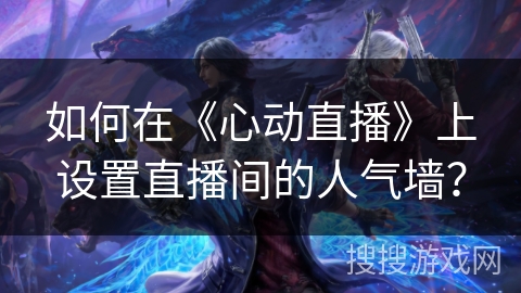 如何在《心动直播》上设置直播间的人气墙？