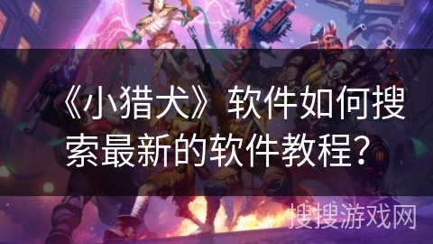 《小猎犬》软件如何搜索最新的软件教程？