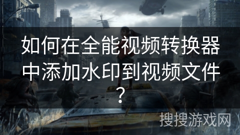 如何在全能视频转换器中添加水印到视频文件？