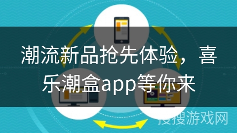 潮流新品抢先体验,喜乐潮盒app等你来 潮流新品抢先体验,喜乐潮盒app等你来