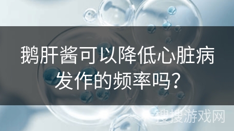 鹅肝酱可以降低心脏病发作的频率吗？
