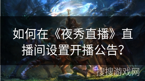 如何在《夜秀直播》直播间设置开播公告？