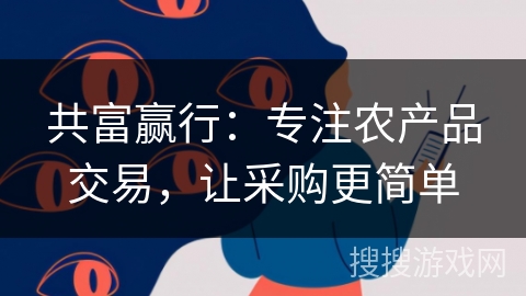 共富赢行:专注农产品交易,让采购更简单 共富赢行:专注农产品交易,让采购更简单
