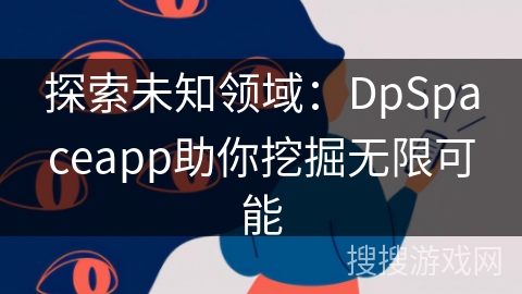 探索未知领域:DpSpaceapp助你挖掘无限可能 探索未知领域:DpSpaceapp助你挖掘无限可能