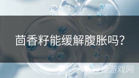 茴香籽能缓解腹胀吗？