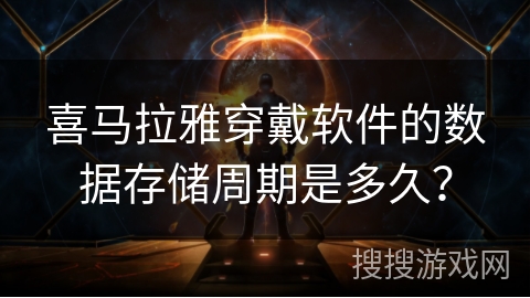 喜马拉雅穿戴软件的数据存储周期是多久？