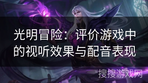 光明冒险：评价游戏中的视听效果与配音表现