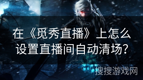 在《觅秀直播》上怎么设置直播间自动清场? 在《觅秀直播》上怎么设置直播间自动清场?