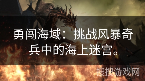 勇闯海域：挑战风暴奇兵中的海上迷宫。