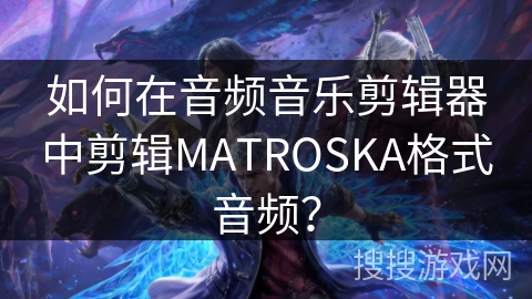 如何在音频音乐剪辑器中剪辑MATROSKA格式音频？