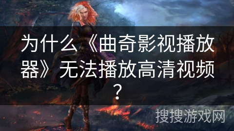 为什么《曲奇影视播放器》无法播放高清视频? 为什么《曲奇影视播放器》无法播放高清视频?