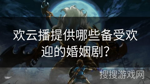 欢云播提供哪些备受欢迎的婚姻剧？